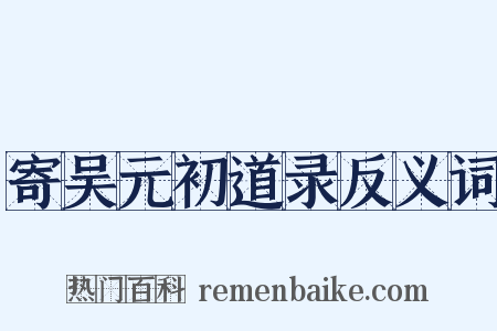 寄吴元初道录反义词是什么意思的图片